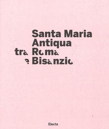 Santa Maria Antiqua tra Roma e Bisanzio. Catalogo della mostra (Roma, 17 marzo-11 settembre 2016). Ediz. illustrata  - Libro Electa 2016, Cataloghi di mostre | Libraccio.it