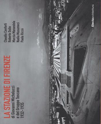 La stazione di Firenze di Giovanni Michelucci e del Gruppo Toscano 1932-1935. Ediz. illustrata  - Libro Electa 2016, Ad esempio | Libraccio.it