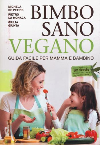 Bimbo sano vegano. Guida facile per mamma e bambino - Michela De Petris, Pietro La Monaca, Giulia Giunta - Libro Mondadori Electa 2016, Benessere | Libraccio.it