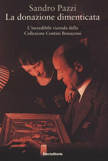 La donazione dimenticata. L'incredibile vicenda della collezione Contini Bonacossi. Ediz. illustrata - Sandro Pazzi - Libro Electa 2016, ElectaStorie | Libraccio.it