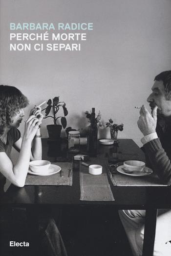 Perché morte non ci separi - Barbara Radice - Libro Electa 2017 | Libraccio.it