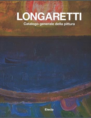 Longaretti. Catalogo generale delle opere. Ediz. a colori. Vol. 2: 1973-1982.  - Libro Mondadori Electa 2017 | Libraccio.it