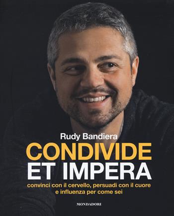 Condivide et impera. Convinci con il cervello, persuadi con il cuore e influenza per come sei - Rudy Bandiera - Libro Mondadori Electa 2017 | Libraccio.it