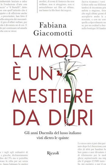 La moda è un mestiere da duri. Gli anni Duemila del lusso italiano visti dietro le quinte - Fabiana Giacomotti - Libro Mondadori Electa 2017, Rizzoli Illustrati | Libraccio.it