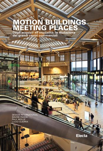 Motion buildings meeting places. Dagli acquisti all'ospitalità: la mutazione dei grandi centri commerciali - Luca Masia, Davide Padoa, Paul Mollé - Libro Mondadori Electa 2018 | Libraccio.it