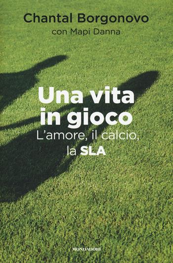 Una vita in gioco. L'amore, il calcio, la SLA - Chantal Borgonovo, Mapi Danna - Libro Mondadori Electa 2017, Madeleines. Sfide | Libraccio.it