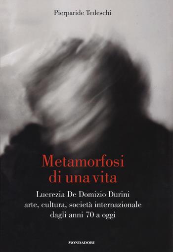 Metamorfosi di una vita. Lucrezia De Domizio Durini. Arte, cultura, società internazionale dagli anni 70 a oggi. Ediz. illustrata - Pierparide Tedeschi - Libro Mondadori Electa 2017 | Libraccio.it