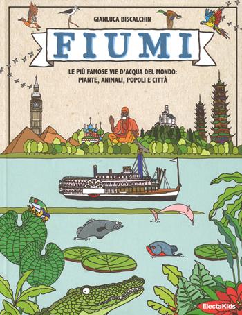 Fiumi. Le più famose vie d'acqua del mondo: piante, animali, popoli e città. Ediz. a colori - Gianluca Biscalchin - Libro Mondadori Electa 2018, Electa Kids | Libraccio.it