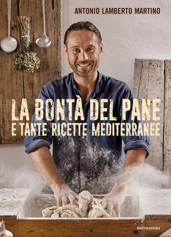 La bontà del pane e tante ricette mediterranee - Antonio Lamberto Martino - Libro Mondadori Electa 2018, Cucina d'autore | Libraccio.it