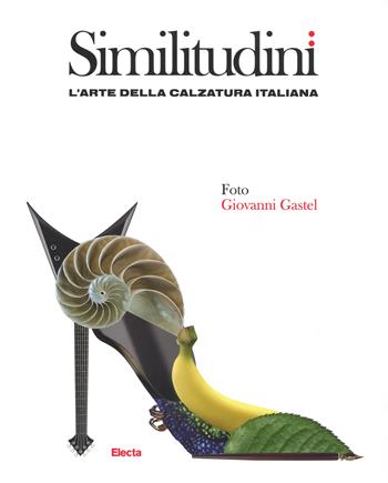 Similitudini. L'arte della calzatura italiana. Ediz. a colori - Giovanni Gastel - Libro Mondadori Electa 2017 | Libraccio.it