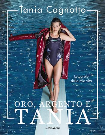 Oro, argento e Tania. Le parole della mia vita - Tania Cagnotto, Stefano Vegliani - Libro Mondadori Electa 2018 | Libraccio.it