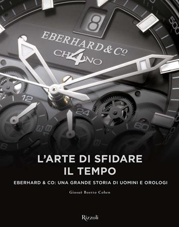 L'arte di sfidare il tempo. Eberhard & Co: una grande storia di uomini e orologi - Giosuè Boetto Cohen - Libro Mondadori Electa 2017 | Libraccio.it