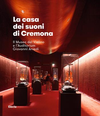 La casa dei suoni di Cremona. Il Museo del Violino di Cremona e l'Auditorium Giovanni Arvedi  - Libro Mondadori Electa 2018, Architettura | Libraccio.it