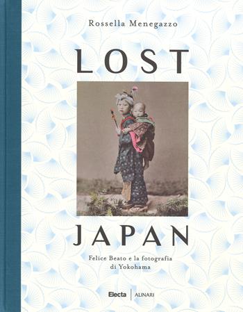 Lost Japan. Felice Beato e la fotografia di Yokohama. Ediz. a colori - Rossella Menegazzo - Libro Mondadori Electa 2017 | Libraccio.it