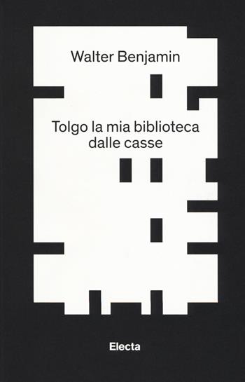 Tolgo la mia biblioteca dalle casse. E altri scritti su bibliofilia e collezionismo - Walter Benjamin - Libro Electa 2017 | Libraccio.it