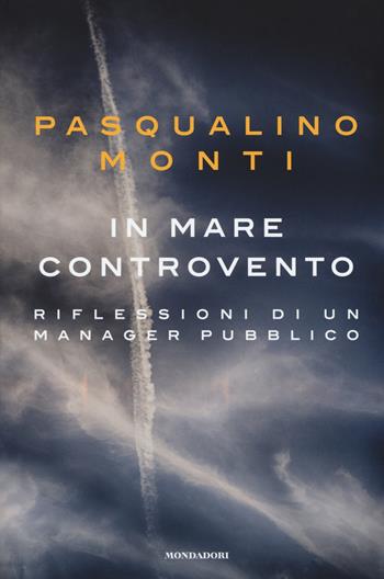 In mare controvento. Riflessioni di un manager pubblico - Pasqualino Monti - Libro Mondadori Electa 2017 | Libraccio.it