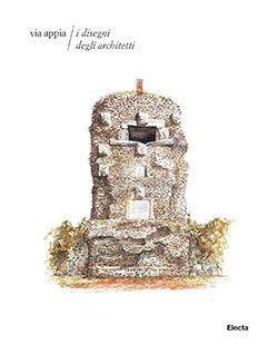 Via Appia. I disegni degli architetti  - Libro Electa 2017, Soprintendenza archeologica di Roma | Libraccio.it