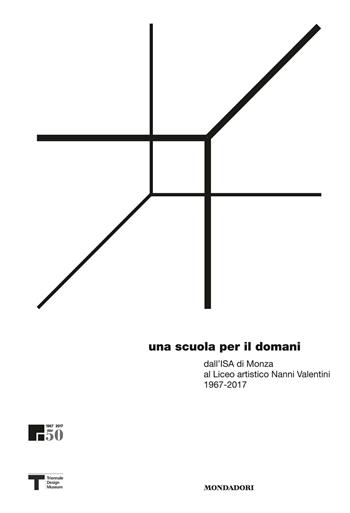 Una scuola per il domani dall'ISA di Monza al liceo artistico Nanni Valentini 1967-2017  - Libro Mondadori Electa 2017 | Libraccio.it