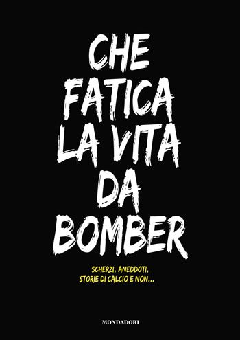 Che fatica la vita da bomber. Scherzi, aneddoti, storie di calcio e non... - Emanuele Stivala, Fabio Tocco, Michel Zegna - Libro Mondadori Electa 2019 | Libraccio.it