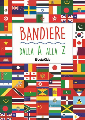Bandiere dalla A alla Z  - Libro Mondadori Electa 2018, Electa Kids | Libraccio.it