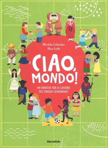 Ciao mondo! Un viaggio tra le culture dei cinque continenti. Ediz. a colori - Miralda Colombo, Alice Lotti - Libro Mondadori Electa 2018, Electa Kids | Libraccio.it