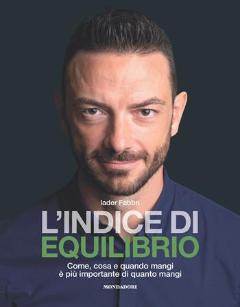 L' indice di equilibrio. Come, cosa e quando mangi è più importante di quanto mangi - Iader Fabbri - Libro Mondadori Electa 2018 | Libraccio.it