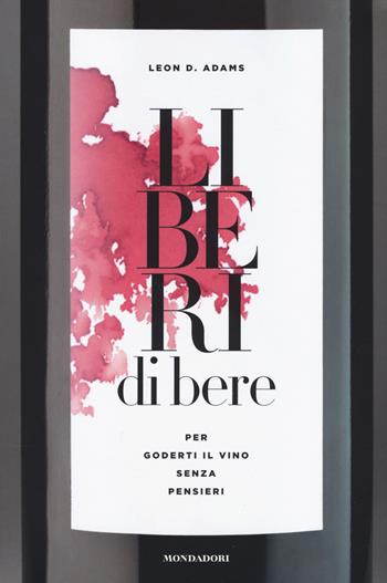 Liberi di bere. Per goderti il vino senza pensieri - Leon D. Adams - Libro Mondadori Electa 2018 | Libraccio.it