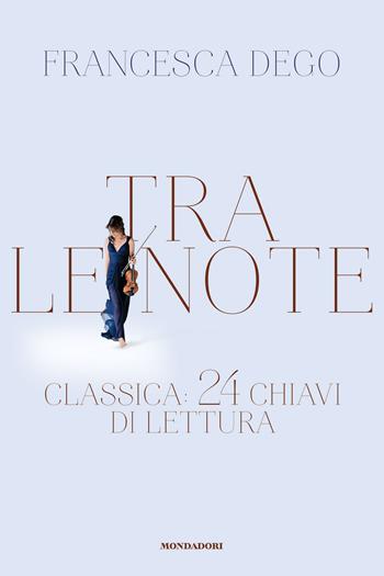 Tra le note. Classica: 24 chiavi di lettura - Francesca Dego - Libro Mondadori Electa 2019 | Libraccio.it