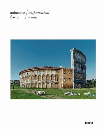 Anfiteatro Flavio. Trasformazioni e riusi. Ediz. illustrata  - Libro Electa 2018 | Libraccio.it