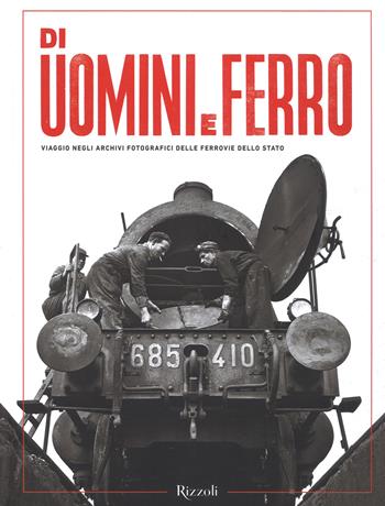 Di uomini e ferro. Viaggio negli archivi fotografici delle Ferrovie dello Stato. Ediz. illustrata  - Libro Mondadori Electa 2019, Rizzoli Illustrati | Libraccio.it