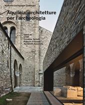 Aquileia: architetture per l'archeologia. Ediz. illustrata