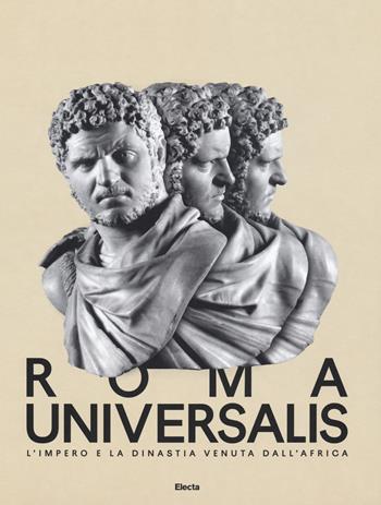 Roma Universalis. L'impero e la dinastia venuta dall'Africa. Catalogo della mostra (Roma, 15 novembre 2018-25 agosto 2019)  - Libro Electa 2018, Soprintendenza archeologica di Roma | Libraccio.it