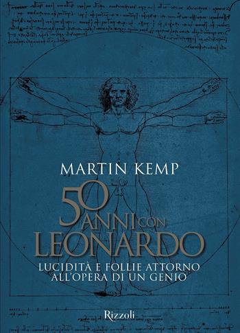 50 anni con Leonardo. Lucidità e follie attorno all'opera di un genio. Ediz. a colori - Martin Kemp - Libro Mondadori Electa 2019, Rizzoli Illustrati | Libraccio.it