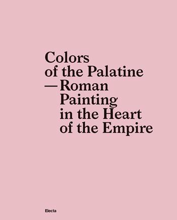 Colors of the Palatine. Roman painting in the heart of the Empire  - Libro Electa 2018, Soprintendenza archeologica di Roma | Libraccio.it