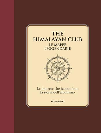 The Himalayan Club. Le mappe leggendarie. Le imprese che hanno fatto la storia dell'alpinismo. Ediz. illustrata  - Libro Mondadori Electa 2019 | Libraccio.it