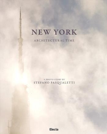 New York. Architectural time. Ediz. inglese - Stefano Pasqualetti - Libro Mondadori Electa 2019, Fotografia e spettacolo | Libraccio.it
