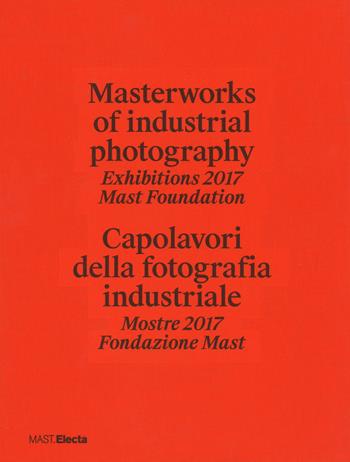 Masterworks of industrial photography. Exhibitions 2017 Mast Foundation-Capolavori della fotografia industriale. Mostre 2017 Fondazione Mast. Ediz. a colori  - Libro Electa 2019 | Libraccio.it