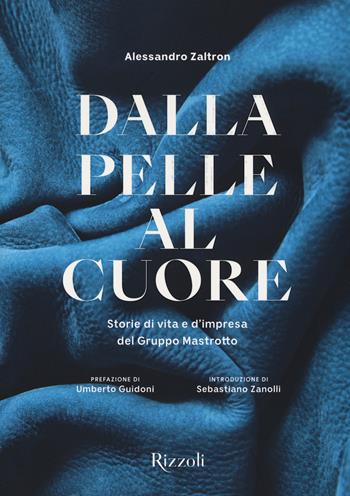 Dalla pelle al cuore. Storie di vita e d'impresa del Gruppo Mastrotto. Ediz. a colori - Alessandro Zaltron - Libro Mondadori Electa 2019, Rizzoli Illustrati | Libraccio.it