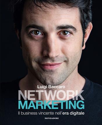 Network marketing. Il business vincente nell'era digitale - Luigi Baccaro - Libro Mondadori Electa 2019 | Libraccio.it