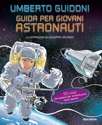 Guida per giovani astronauti. 50 cose da sapere per avventurarsi nello spazio - Umberto Guidoni - Libro Mondadori Electa 2019, Electa Kids | Libraccio.it