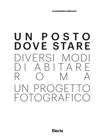 Alessandro Imbriaco. Un posto dove stare. Diversi modi di abitare Roma, un progetto fotografico. Catalogo della mostra (Roma, 15 dicembre 2018-1 maggio 2019. Ediz. a colori  - Libro Electa 2018, Soprintendenza archeologica di Roma | Libraccio.it