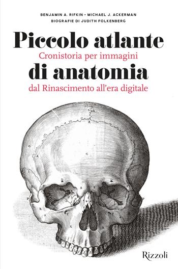 Piccolo atlante di anatomia. Cronistoria per immagini dal Rinascimento all'era digitale. Ediz. illustrata - Benjamin A. Rifkin, Michael J. Ackerman, Judith Folkenberg - Libro Mondadori Electa 2019, Rizzoli Illustrati | Libraccio.it