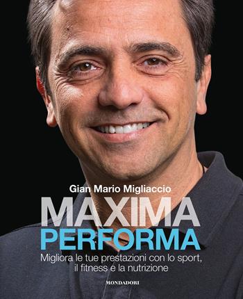 Maxima performa. Migliora le tue prestazioni con lo sport, il fitness, e la nutrizione - Gian Mario Migliaccio - Libro Mondadori Electa 2019 | Libraccio.it