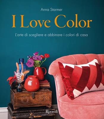 I Love Color. L'arte di scegliere e abbinare i colori di casa. - Anna Starmer - Libro Mondadori Electa 2019, Rizzoli Illustrati | Libraccio.it