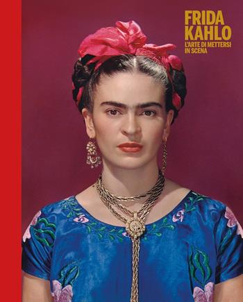 Frida Kahlo. L'arte di mettersi in scena. Ediz. a colori  - Libro Mondadori Electa 2019, Rizzoli Illustrati | Libraccio.it