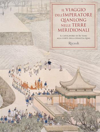 Il viaggio dell'imperatore Qianlong nelle terre meridionali. Il capolavoro di Xu Yang alla corte della dinastia Qing. Ediz. a colori - Zhu Min - Libro Mondadori Electa 2020, Rizzoli Illustrati | Libraccio.it
