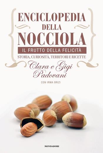 Enciclopedia della nocciola. Il frutto della felicità. Storia, curiosità, territori e ricette - Clara Padovani, Gigi Padovani, Irma Brizi - Libro Mondadori Electa 2019 | Libraccio.it