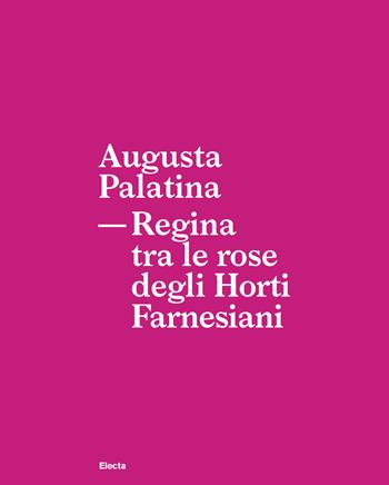 Augusta Palatina. Regina tra le rose degli Horti Farnesiani - Patrizia Fortini, Gabriella Strano, Massimo De Vico Fallani - Libro Electa 2019, Soprintendenza archeologica di Roma | Libraccio.it