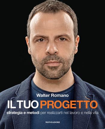 Il tuo progetto. Strategia e metodi per realizzarti nel lavoro e nella vita - Walter Romano - Libro Mondadori Electa 2020 | Libraccio.it