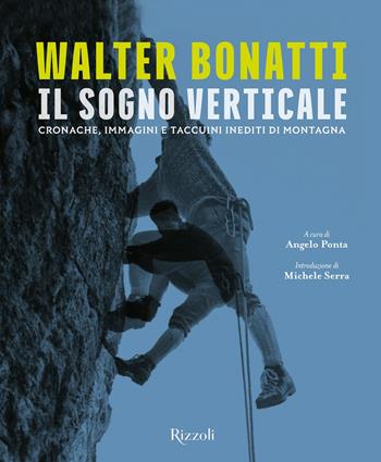 Walter Bonatti. Il sogno verticale. Cronache, immagini e taccuini inediti di montagna. Ediz. illustrata  - Libro Mondadori Electa 2020, Rizzoli Illustrati | Libraccio.it